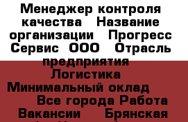 Менеджер контроля качества › Название организации ­ Прогресс Сервис, ООО › Отрасль предприятия ­ Логистика › Минимальный оклад ­ 30 000 - Все города Работа » Вакансии   . Брянская обл.,Новозыбков г.